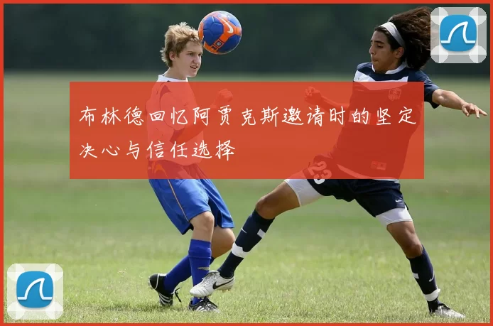 布林德回忆阿贾克斯邀请时的坚定决心与信任选择