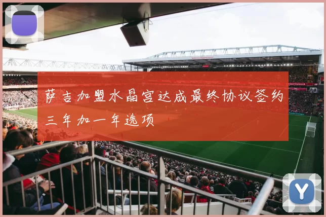 萨吉加盟水晶宫达成最终协议签约三年加一年选项