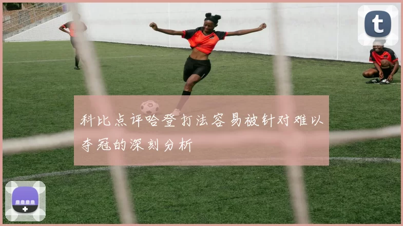 科比点评哈登打法容易被针对难以夺冠的深刻分析