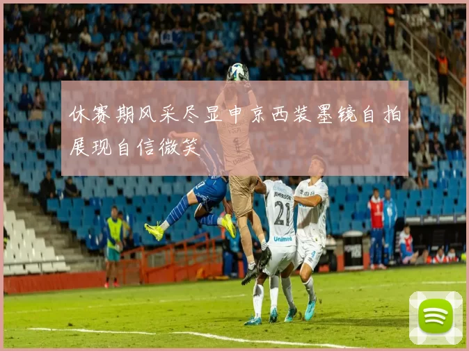 休赛期风采尽显申京西装墨镜自拍展现自信微笑