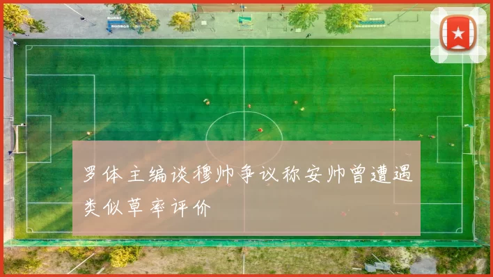 罗体主编谈穆帅争议称安帅曾遭遇类似草率评价